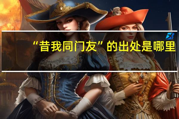 “昔我同门友”的出处是哪里