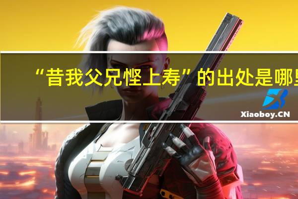 “昔我父兄悭上寿”的出处是哪里