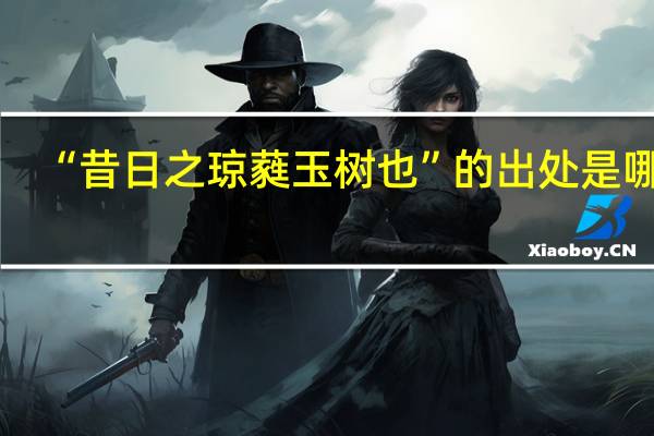 “昔日之琼蕤玉树也”的出处是哪里