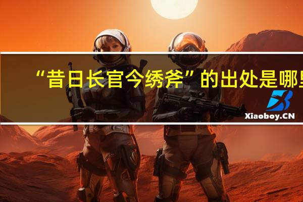 “昔日长官今绣斧”的出处是哪里