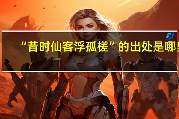 “昔时仙客浮孤槎”的出处是哪里