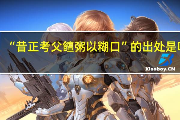 “昔正考父饘粥以糊口”的出处是哪里