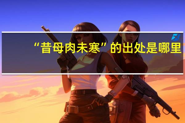 “昔母肉未寒”的出处是哪里