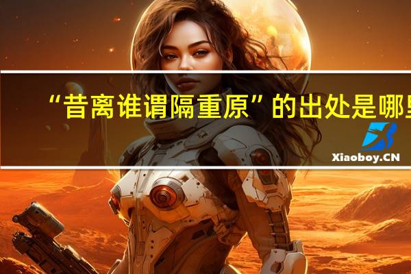 “昔离谁谓隔重原”的出处是哪里
