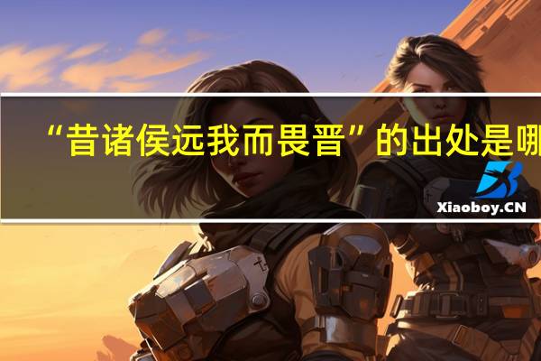 “昔诸侯远我而畏晋”的出处是哪里