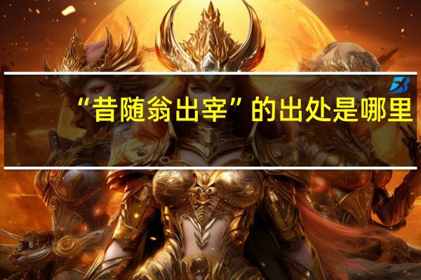 “昔随翁出宰”的出处是哪里