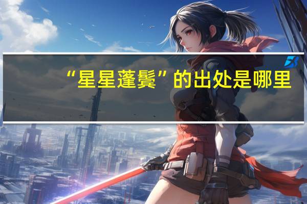 “星星蓬鬓”的出处是哪里