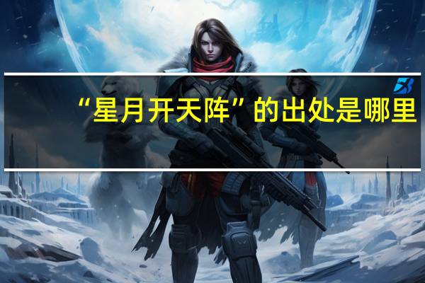 “星月开天阵”的出处是哪里