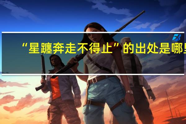 “星躔奔走不得止”的出处是哪里