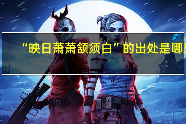 “映日萧萧颔须白”的出处是哪里