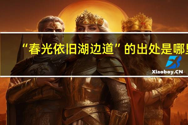 “春光依旧湖边道”的出处是哪里