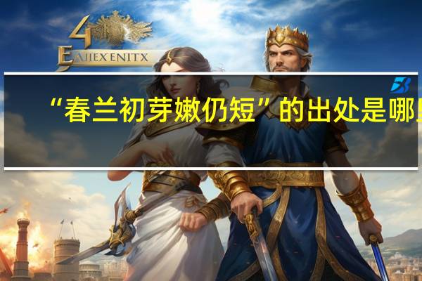 “春兰初芽嫩仍短”的出处是哪里