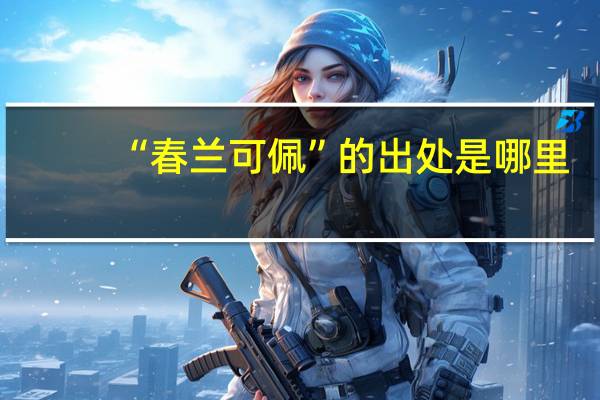 “春兰可佩”的出处是哪里