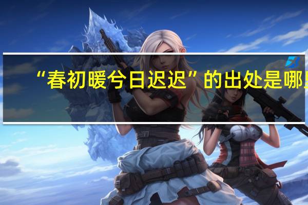 “春初暖兮日迟迟”的出处是哪里