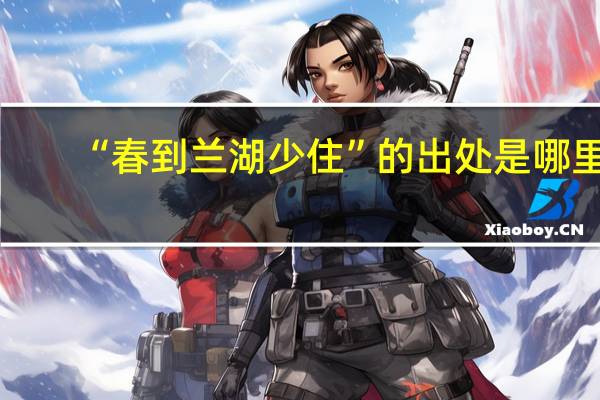 “春到兰湖少住”的出处是哪里