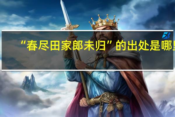 “春尽田家郎未归”的出处是哪里