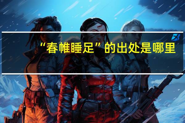 “春帷睡足”的出处是哪里