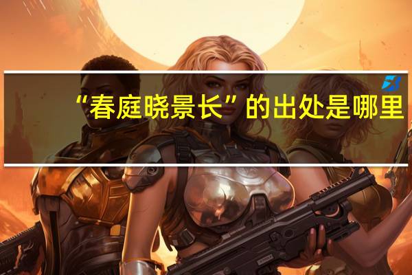 “春庭晓景长”的出处是哪里