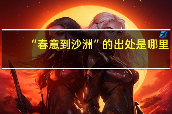 “春意到沙洲”的出处是哪里