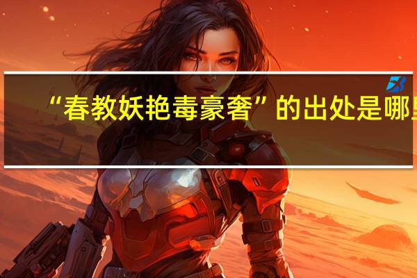 “春教妖艳毒豪奢”的出处是哪里