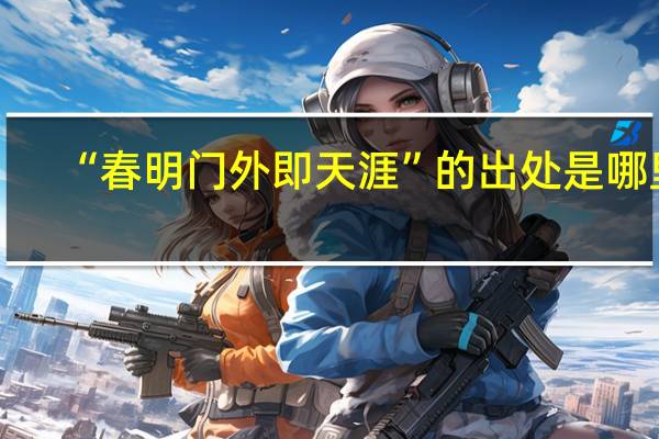 “春明门外即天涯”的出处是哪里