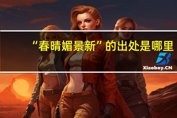 “春晴媚景新”的出处是哪里