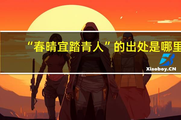 “春晴宜踏青人”的出处是哪里
