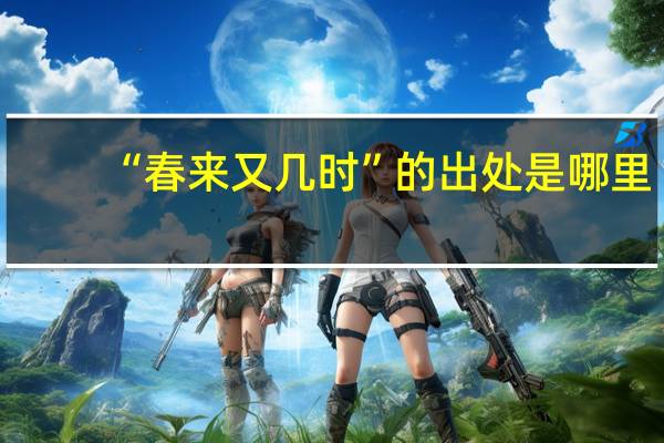 “春来又几时”的出处是哪里