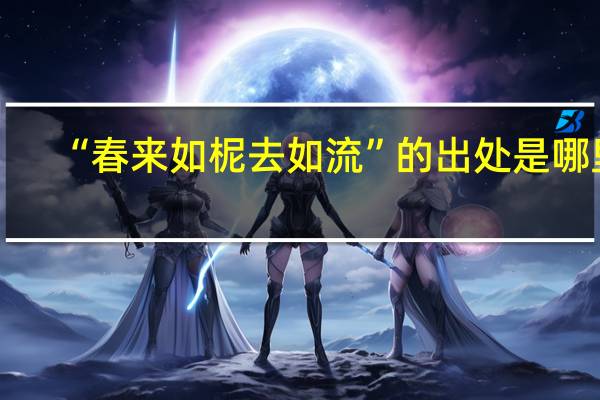 “春来如柅去如流”的出处是哪里