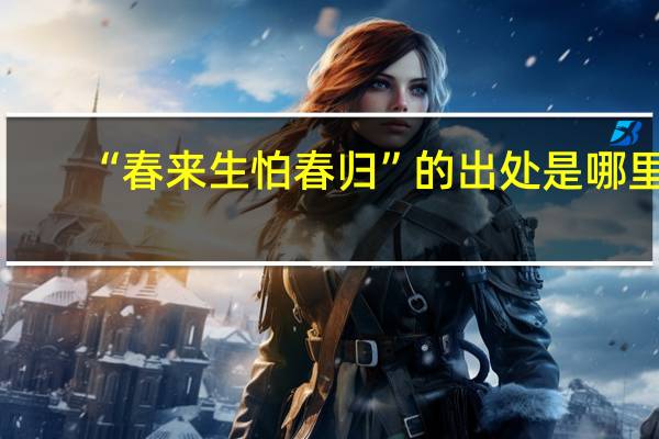 “春来生怕春归”的出处是哪里