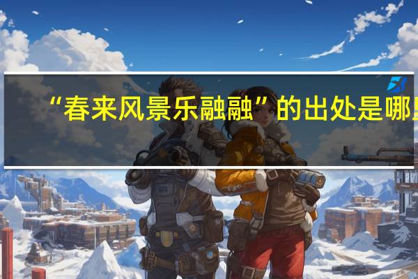 “春来风景乐融融”的出处是哪里