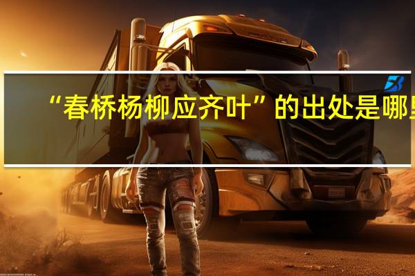 “春桥杨柳应齐叶”的出处是哪里