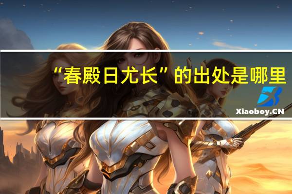 “春殿日尤长”的出处是哪里