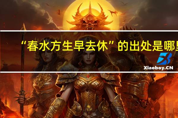 “春水方生早去休”的出处是哪里