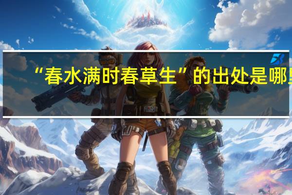 “春水满时春草生”的出处是哪里
