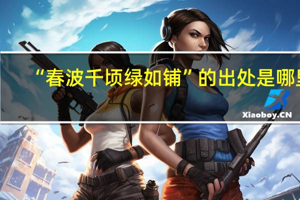 “春波千顷绿如铺”的出处是哪里