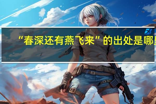 “春深还有燕飞来”的出处是哪里