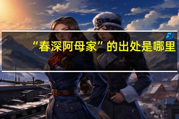 “春深阿母家”的出处是哪里