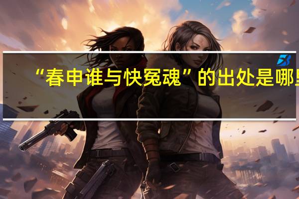 “春申谁与快冤魂”的出处是哪里