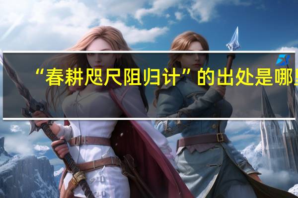 “春耕咫尺阻归计”的出处是哪里