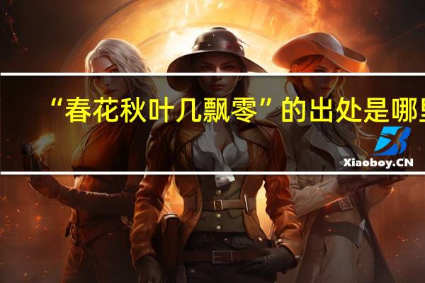 “春花秋叶几飘零”的出处是哪里