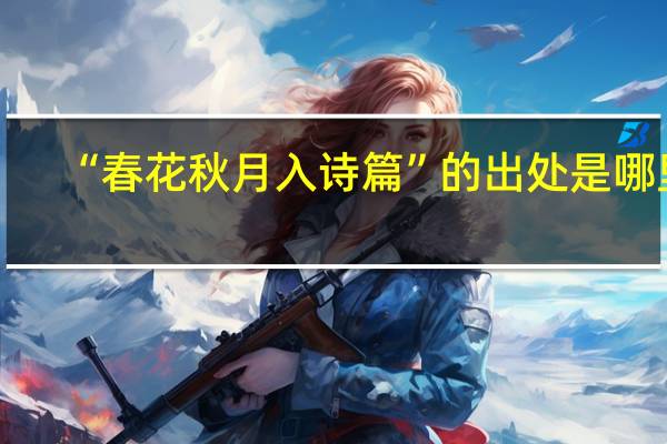 “春花秋月入诗篇”的出处是哪里