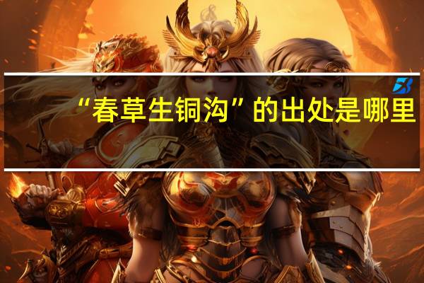 “春草生铜沟”的出处是哪里