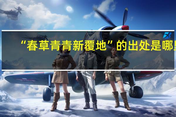 “春草青青新覆地”的出处是哪里