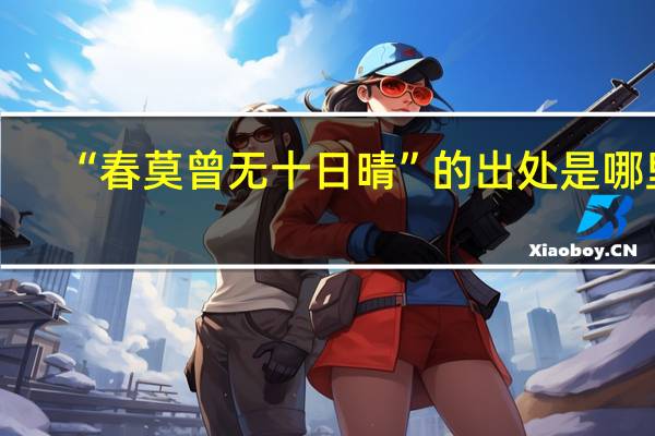 “春莫曾无十日晴”的出处是哪里