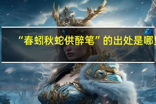 “春蚓秋蛇供醉笔”的出处是哪里
