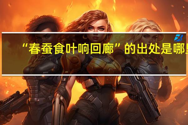 “春蚕食叶响回廊”的出处是哪里