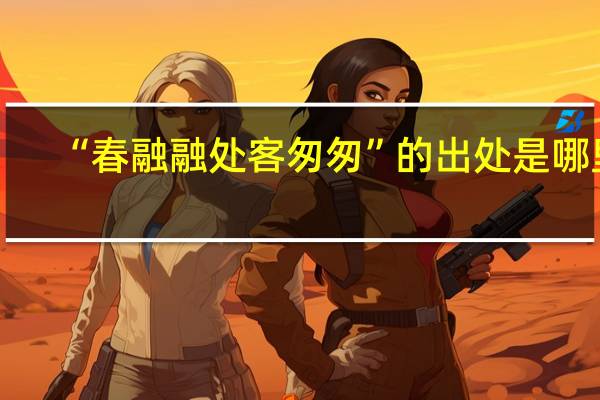 “春融融处客匆匆”的出处是哪里