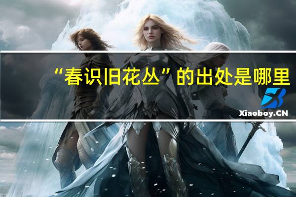 “春识旧花丛”的出处是哪里