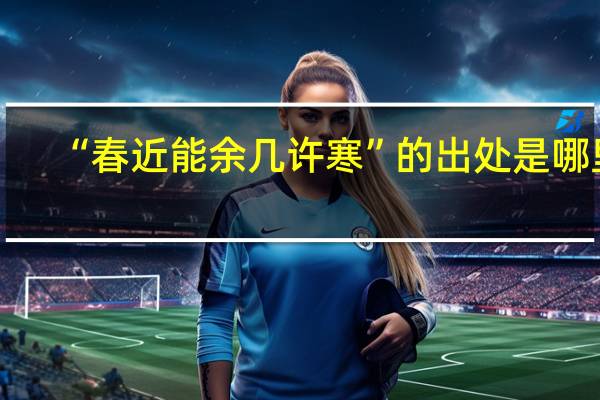 “春近能余几许寒”的出处是哪里